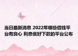 当日最新消息 2022年哪些借钱平台有良心 利息低好下款的平台公布