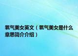 氧气美女英文（氧气美女是什么意思简介介绍）