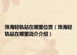 珠海轻轨站在哪里位置（珠海轻轨站在哪里简介介绍）