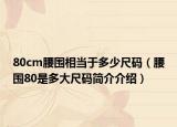 80cm腰围相当于多少尺码（腰围80是多大尺码简介介绍）