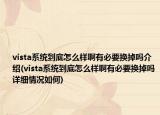 vista系统到底怎么样啊有必要换掉吗介绍(vista系统到底怎么样啊有必要换掉吗详细情况如何)