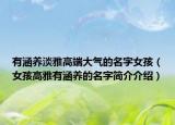 有涵养淡雅高端大气的名字女孩（女孩高雅有涵养的名字简介介绍）