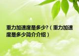 重力加速度是多少?（重力加速度是多少简介介绍）