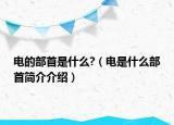 电的部首是什么?（电是什么部首简介介绍）