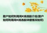 散户如何利用周K线选股介绍(散户如何利用周K线选股详细情况如何)