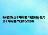 编码器光盘干嘛用的介绍(编码器光盘干嘛用的详细情况如何)