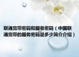 联通宽带密码和服务密码（中国联通宽带的服务密码是多少简介介绍）