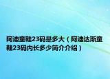 阿迪童鞋23码是多大（阿迪达斯童鞋23码内长多少简介介绍）