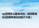 qq空间怎么取消访问（如何取消QQ空间申请访问简介介绍）