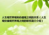 人生观世界观和价值观之间的关系（人生观价值观世界观之间的联系简介介绍）