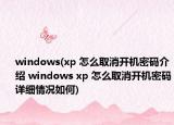 windows(xp 怎么取消开机密码介绍 windows xp 怎么取消开机密码详细情况如何)