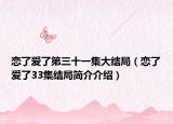 恋了爱了第三十一集大结局（恋了爱了33集结局简介介绍）