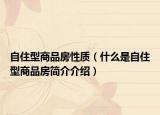 自住型商品房性质（什么是自住型商品房简介介绍）
