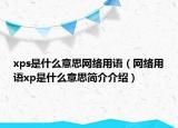 xps是什么意思网络用语（网络用语xp是什么意思简介介绍）