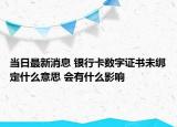 当日最新消息 银行卡数字证书未绑定什么意思 会有什么影响