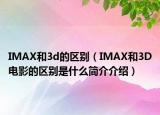 IMAX和3d的区别（IMAX和3D电影的区别是什么简介介绍）