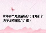珠海哪个海滨浴场好（珠海那个洗浴比较好简介介绍）