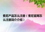 索尼产品怎么注册（索尼官网怎么注册简介介绍）