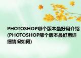 PHOTOSHOP哪个版本最好用介绍(PHOTOSHOP哪个版本最好用详细情况如何)
