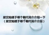 故宫始建于哪个朝代简介介绍一下（故宫始建于哪个朝代简介介绍）