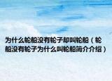为什么轮船没有轮子却叫轮船（轮船没有轮子为什么叫轮船简介介绍）