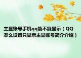 主显账号手机qq能不能显示（QQ怎么设置只显示主显账号简介介绍）