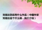 刘信达到底有什么作品（中国作家刘信达是个什么梗…简介介绍）