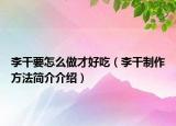 李干要怎么做才好吃（李干制作方法简介介绍）