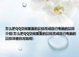 怎么把QQ空间里面的鼠标改成自己电脑的鼠标介绍(怎么把QQ空间里面的鼠标改成自己电脑的鼠标详细情况如何)