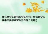 什么是空头开仓和空头平仓（什么是空头换手空头平仓空头开仓简介介绍）