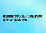 螺丝跟螺母怎么区分（螺丝和螺母有什么区别简介介绍）