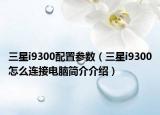 三星i9300配置参数（三星i9300怎么连接电脑简介介绍）