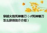 穿越火线死神镰刀（cf死神镰刀怎么获得简介介绍）