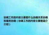 协调工作的内容主要是什么协调关系协调和事务协调（协调工作的内容主要是简介介绍）