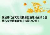简述唐代古文运动的原因及理论主张（唐代古文运动的理论主张简介介绍）