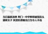 当日最新消息 荆门一中学教师被指街头猥亵女子 其资料遭曝光行为令人不齿