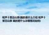 蛙声十里出山泉(画的是什么介绍 蛙声十里出山泉 画的是什么详细情况如何)