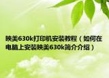 映美630k打印机安装教程（如何在电脑上安装映美630k简介介绍）