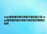 csgo服务器负载过高能不能匹配介绍 csgo服务器负载过高能不能匹配详细情况如何