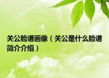 关公脸谱画像（关公是什么脸谱简介介绍）