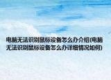 电脑无法识别鼠标设备怎么办介绍(电脑无法识别鼠标设备怎么办详细情况如何)