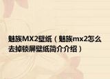 魅族MX2壁纸（魅族mx2怎么去掉锁屏壁纸简介介绍）