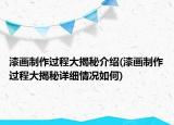 漆画制作过程大揭秘介绍(漆画制作过程大揭秘详细情况如何)