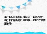 银行卡和存折可以(绑定在一起吗?介绍 银行卡和存折可以 绑定在一起吗?详细情况如何)