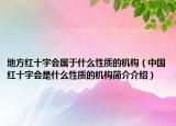 地方红十字会属于什么性质的机构（中国红十字会是什么性质的机构简介介绍）