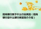 招商银行属于什么行业类别（招商银行是什么银行类型简介介绍）