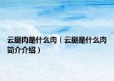 云腿肉是什么肉（云腿是什么肉简介介绍）