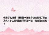 使用手机扫描二维码扫一扫这个功能使用了什么方式（怎么使用智能手机扫一扫二维码简介介绍）