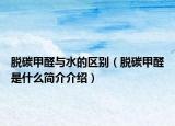 脱碳甲醛与水的区别（脱碳甲醛是什么简介介绍）