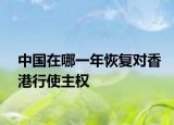 中国在哪一年恢复对香港行使主权